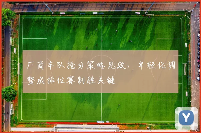 厂商车队抢分策略见效，年轻化调整成排位赛制胜关键 - 天下足球网