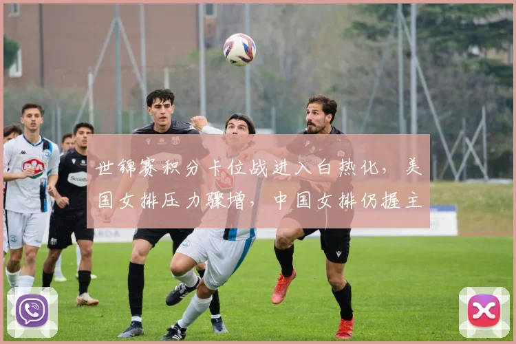 世锦赛积分卡位战进入白热化,美国女排压力骤增,中国女排仍握主动权