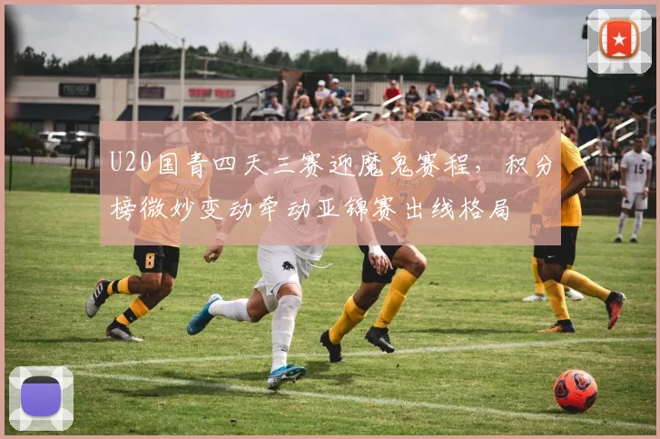 U20国青四天三赛迎魔鬼赛程，积分榜微妙变动牵动亚锦赛出线格局