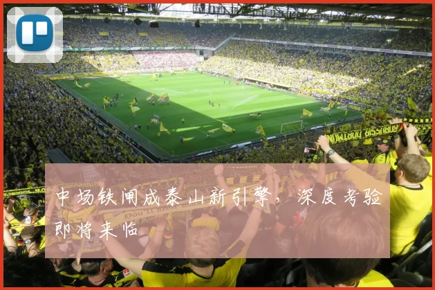 中场铁闸成泰山新引擎，深度考验即将来临