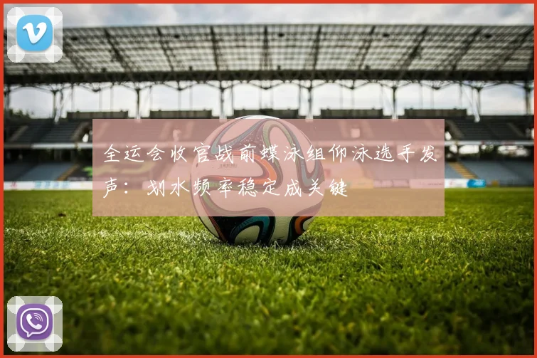 全运会收官战前蝶泳组仰泳选手发声：划水频率稳定成关键 - 天下足球网