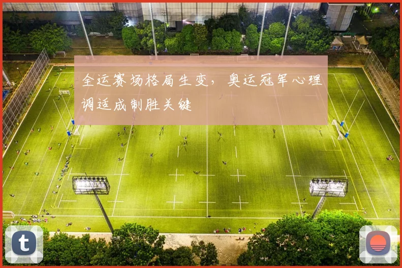 全运赛场格局生变，奥运冠军心理调适成制胜关键 - 天下足球网