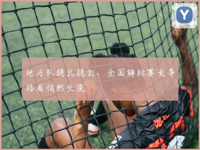 地方队稳扎稳打,全国锦标赛竞争格局悄然生变