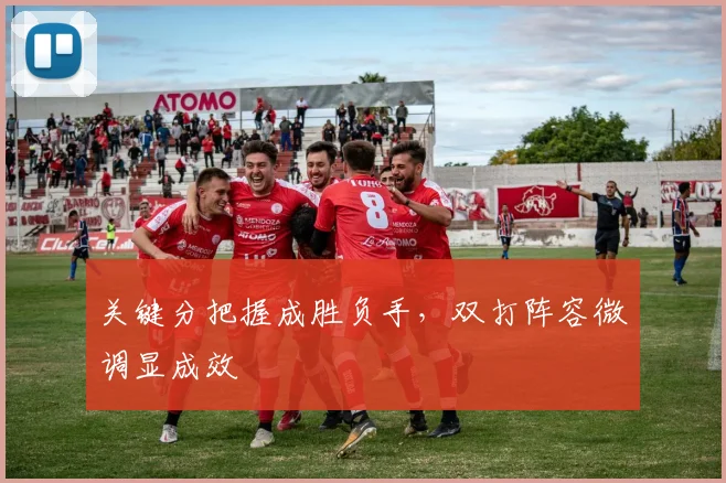 关键分把握成胜负手，双打阵容微调显成效 - 天下足球网