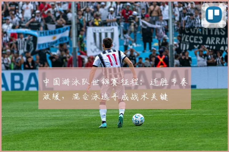 中国游泳队世锦赛征程：连胜节奏放缓，混合泳选手成战术关键
