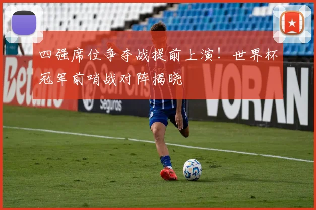 四强席位争夺战提前上演！世界杯冠军前哨战对阵揭晓