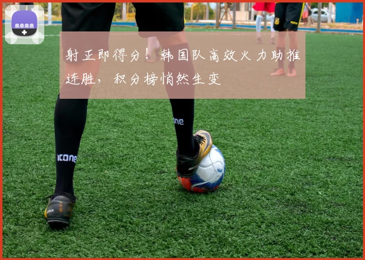 射正即得分！韩国队高效火力助推连胜，积分榜悄然生变